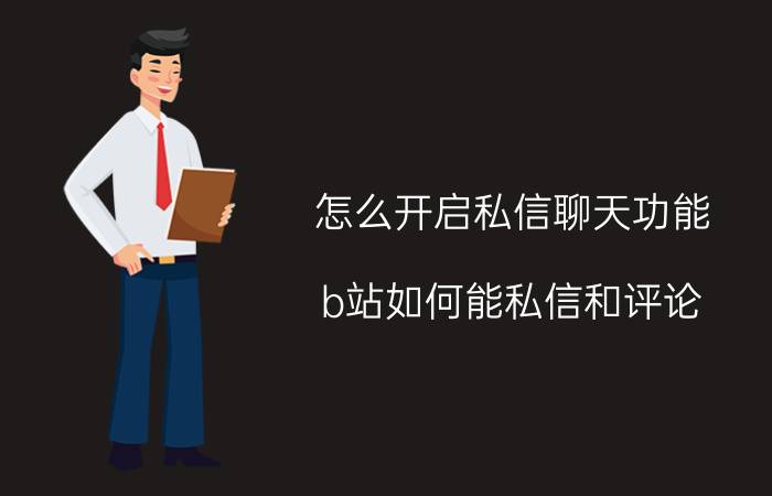 怎么开启私信聊天功能 b站如何能私信和评论？